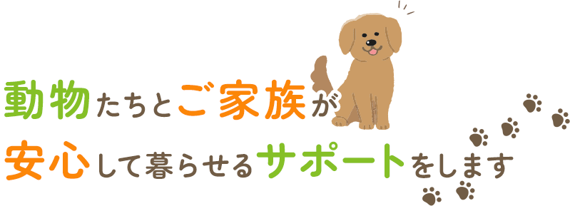 動物たちとご家族が安心して暮らせるサポートをします