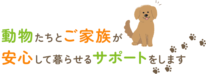 動物たちとご家族が安心して暮らせるサポートをします